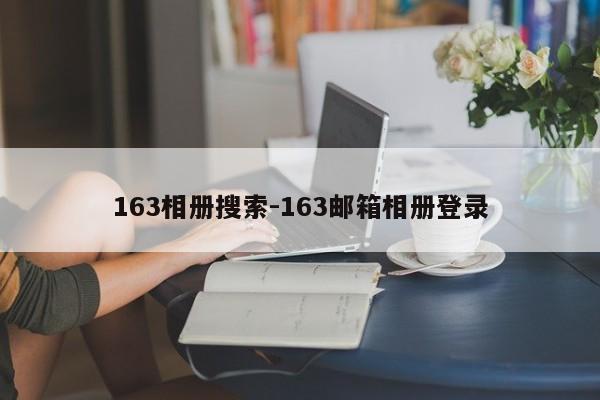 163相册搜索-163邮箱相册登录-第1张图片