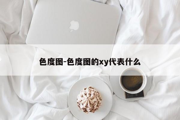 色度图-色度图的xy代表什么-第1张图片