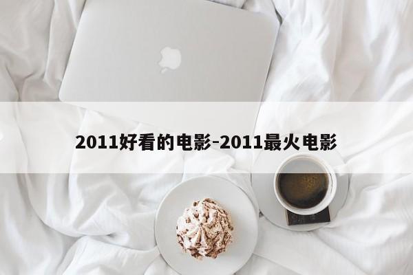 2011好看的电影-2011最火电影-第1张图片