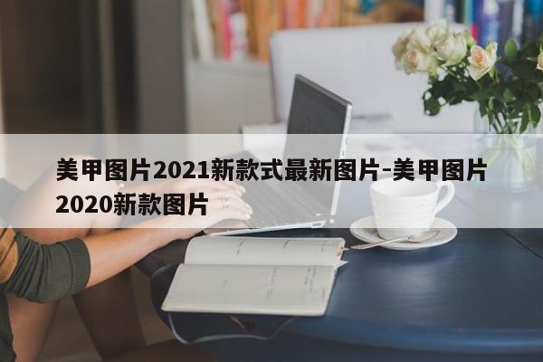 美甲图片2021新款式最新图片-美甲图片2020新款图片-第1张图片