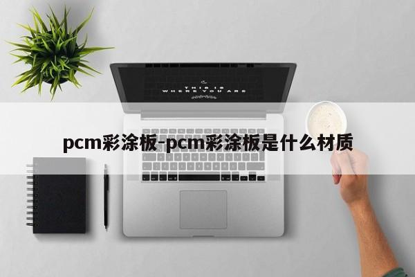 pcm彩涂板-pcm彩涂板是什么材质-第1张图片