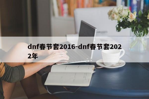 dnf春节套2016-dnf春节套2022年-第1张图片