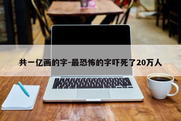 共一亿画的字-最恐怖的字吓死了20万人-第1张图片