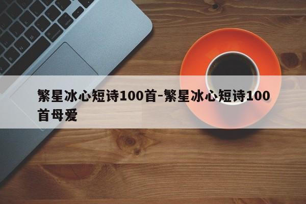 繁星冰心短诗100首-繁星冰心短诗100首母爱-第1张图片