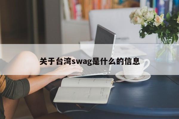 关于台湾swag是什么的信息-第1张图片