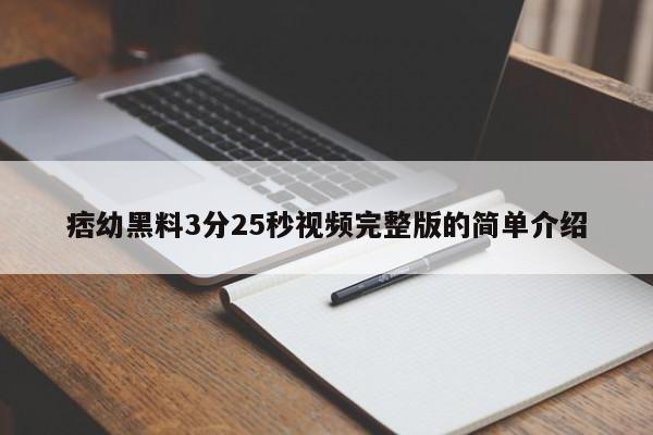 痞幼黑料3分25秒视频完整版的简单介绍-第1张图片