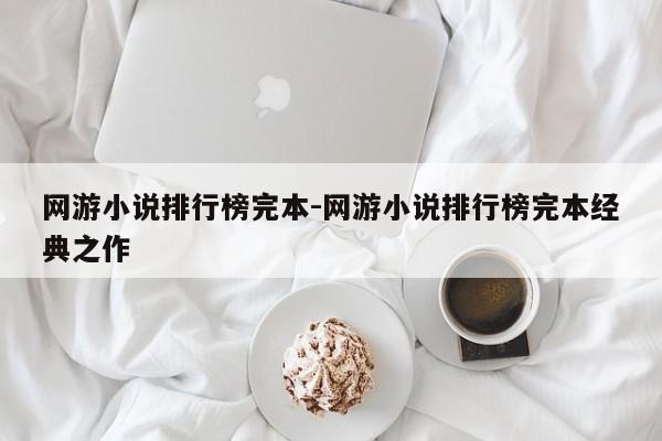 网游小说排行榜完本-网游小说排行榜完本经典之作-第1张图片