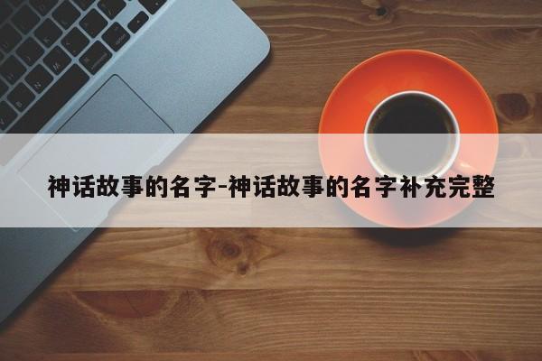 神话故事的名字-神话故事的名字补充完整-第1张图片