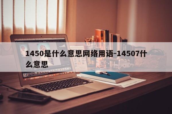 1450是什么意思网络用语-14507什么意思-第1张图片