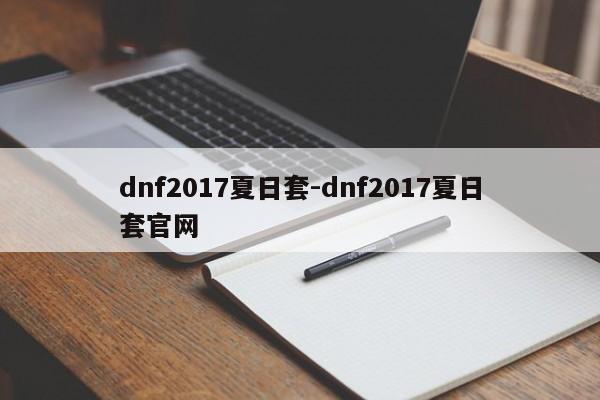 dnf2017夏日套-dnf2017夏日套官网-第1张图片