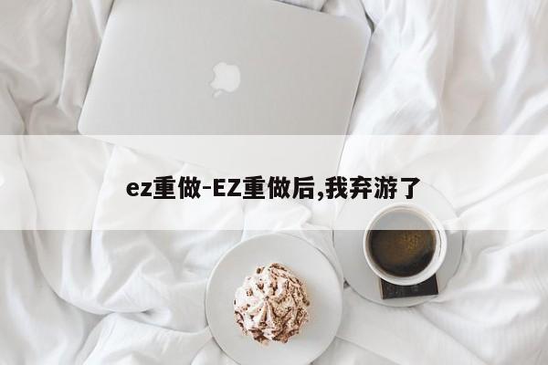 ez重做-EZ重做后,我弃游了-第1张图片