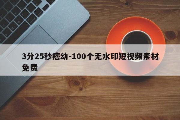 3分25秒痞幼-100个无水印短视频素材免费-第1张图片