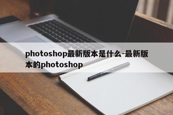 photoshop最新版本是什么-最新版本的photoshop-第1张图片