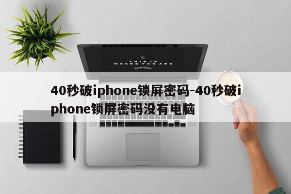 40秒破iphone锁屏密码-40秒破iphone锁屏密码没有电脑-第1张图片