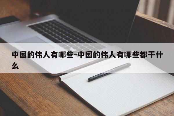 中国的伟人有哪些-中国的伟人有哪些都干什么-第1张图片