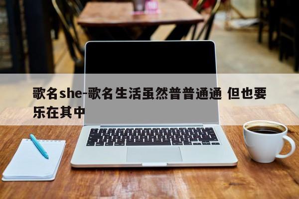 歌名she-歌名生活虽然普普通通 但也要乐在其中-第1张图片