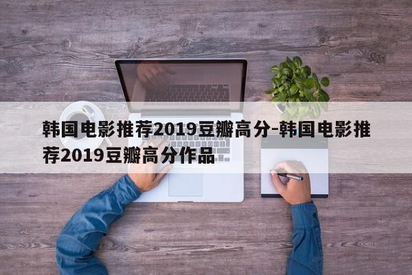 韩国电影推荐2019豆瓣高分-韩国电影推荐2019豆瓣高分作品-第1张图片