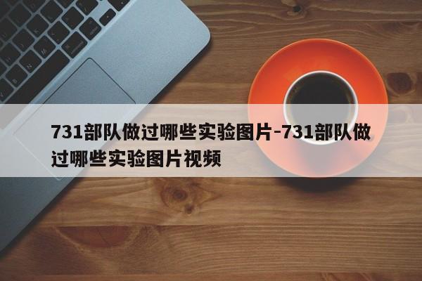 731部队做过哪些实验图片-731部队做过哪些实验图片视频-第1张图片