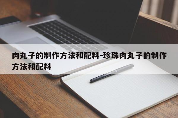 肉丸子的制作方法和配料-珍珠肉丸子的制作方法和配料-第1张图片