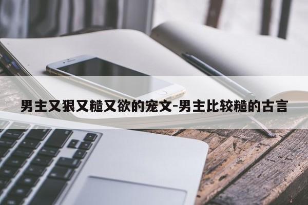 男主又狠又糙又欲的宠文-男主比较糙的古言-第1张图片