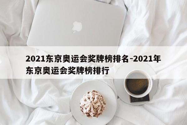 2021东京奥运会奖牌榜排名-2021年东京奥运会奖牌榜排行-第1张图片