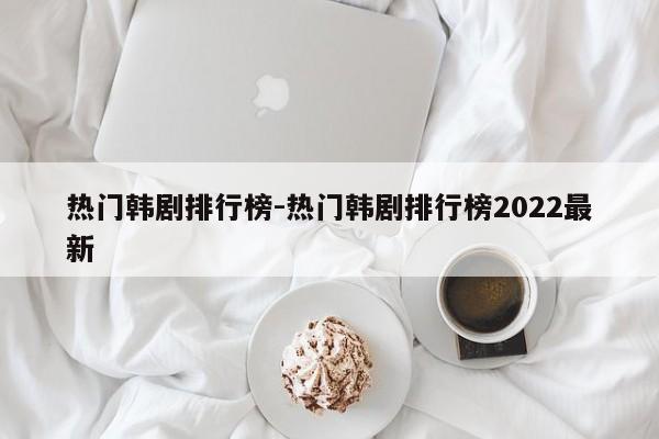 热门韩剧排行榜-热门韩剧排行榜2022最新-第1张图片