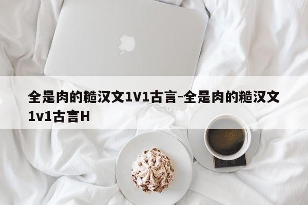 全是肉的糙汉文1V1古言-全是肉的糙汉文1v1古言H-第1张图片