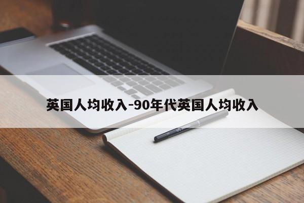 英国人均收入-90年代英国人均收入-第1张图片