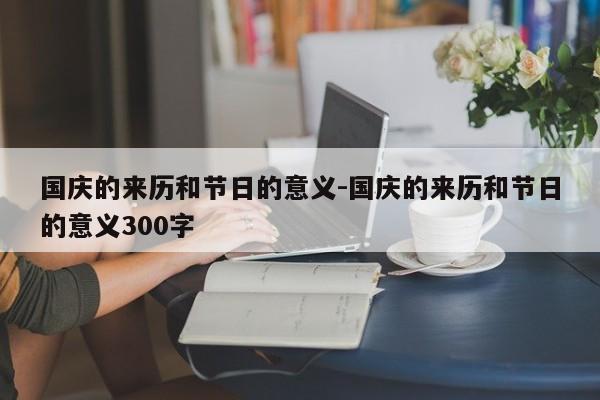 国庆的来历和节日的意义-国庆的来历和节日的意义300字-第1张图片