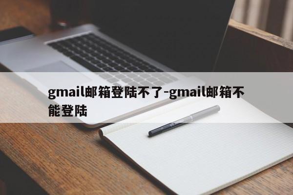 gmail邮箱登陆不了-gmail邮箱不能登陆-第1张图片