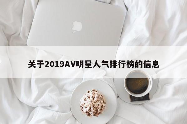 关于2019AV明星人气排行榜的信息-第1张图片