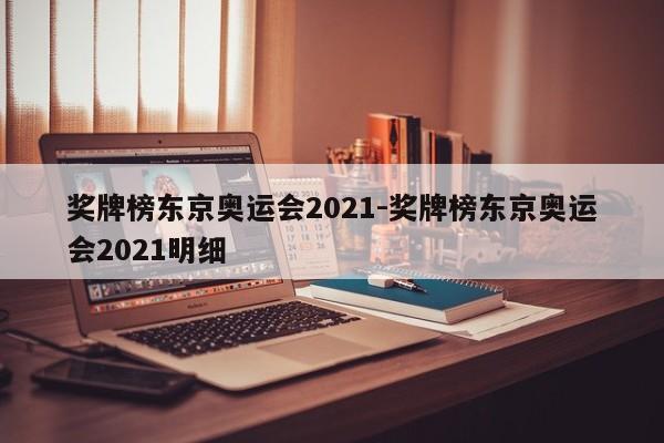 奖牌榜东京奥运会2021-奖牌榜东京奥运会2021明细-第1张图片