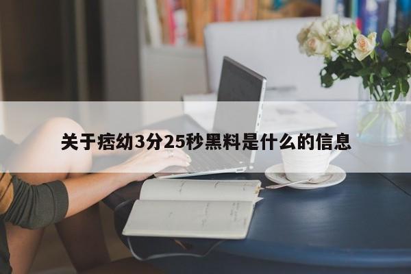 关于痞幼3分25秒黑料是什么的信息-第1张图片