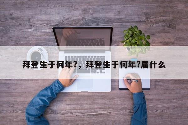 拜登生于何年?，拜登生于何年?属什么-第1张图片