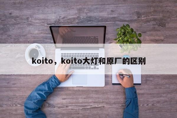 koito，koito大灯和原厂的区别-第1张图片