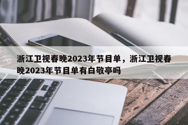 浙江卫视春晚2023年节目单，浙江卫视春晚2023年节目单有白敬亭吗-第1张图片