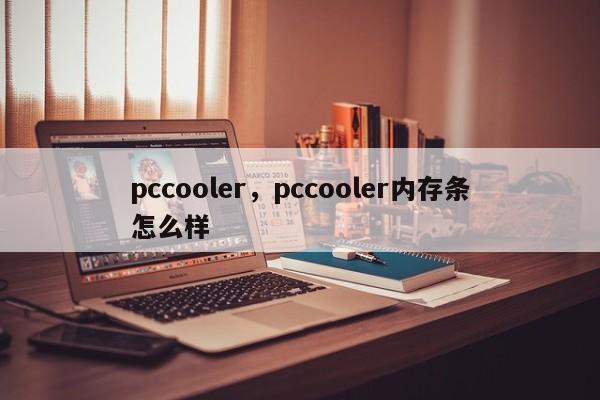 pccooler，pccooler内存条怎么样-第1张图片