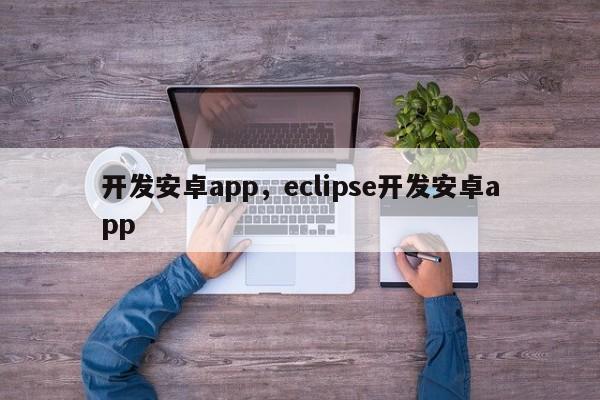 开发安卓app，eclipse开发安卓app-第1张图片