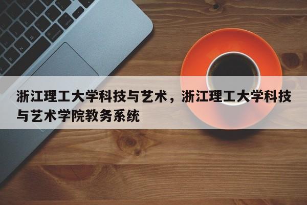 浙江理工大学科技与艺术，浙江理工大学科技与艺术学院教务系统-第1张图片