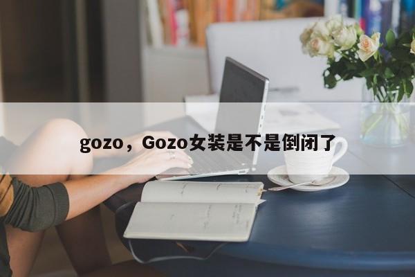 gozo，Gozo女装是不是倒闭了-第1张图片