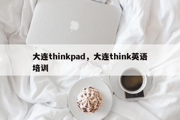 大连thinkpad，大连think英语培训-第1张图片