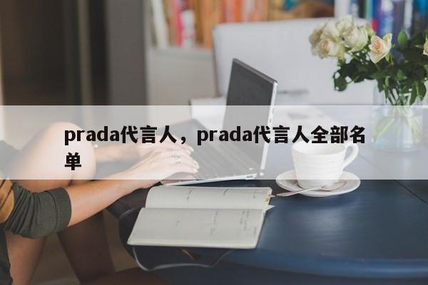 prada代言人，prada代言人全部名单-第1张图片