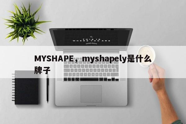 MYSHAPE，myshapely是什么牌子-第1张图片