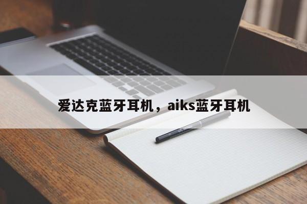 爱达克蓝牙耳机，aiks蓝牙耳机-第1张图片