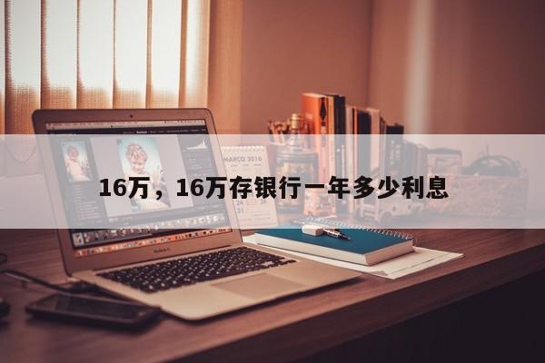 16万，16万存银行一年多少利息-第1张图片