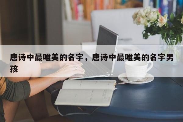 唐诗中最唯美的名字，唐诗中最唯美的名字男孩-第1张图片