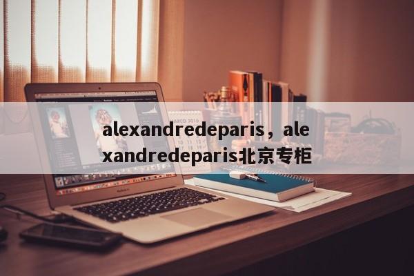 alexandredeparis，alexandredeparis北京专柜-第1张图片