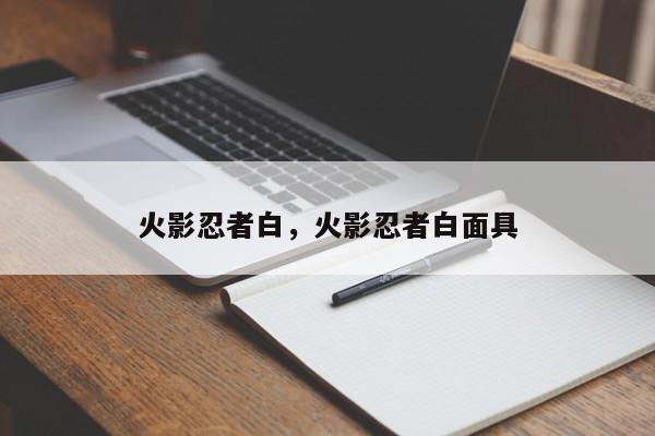 火影忍者白，火影忍者白面具-第1张图片