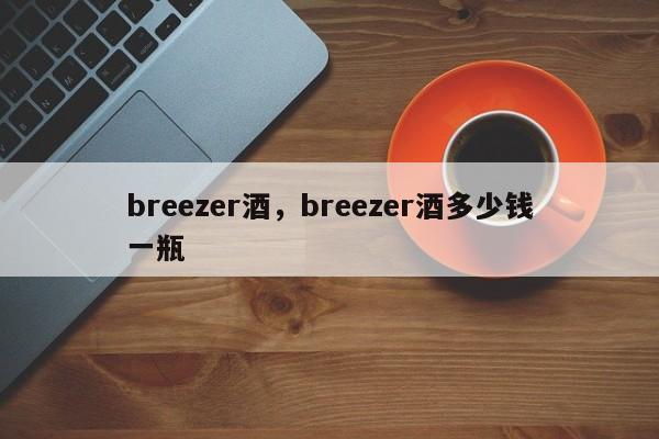 breezer酒，breezer酒多少钱一瓶-第1张图片