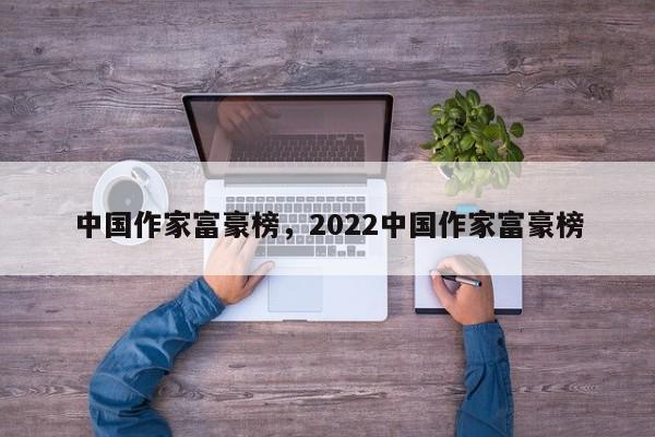 中国作家富豪榜，2022中国作家富豪榜-第1张图片